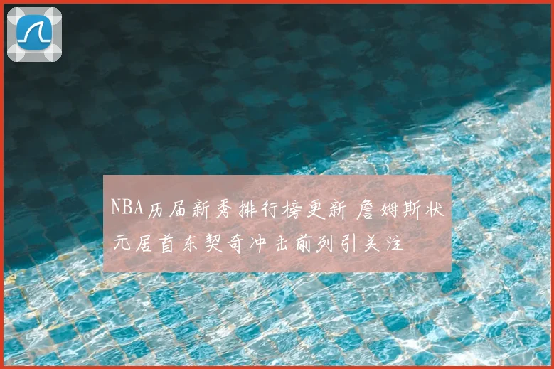 NBA历届新秀排行榜更新 詹姆斯状元居首东契奇冲击前列引关注