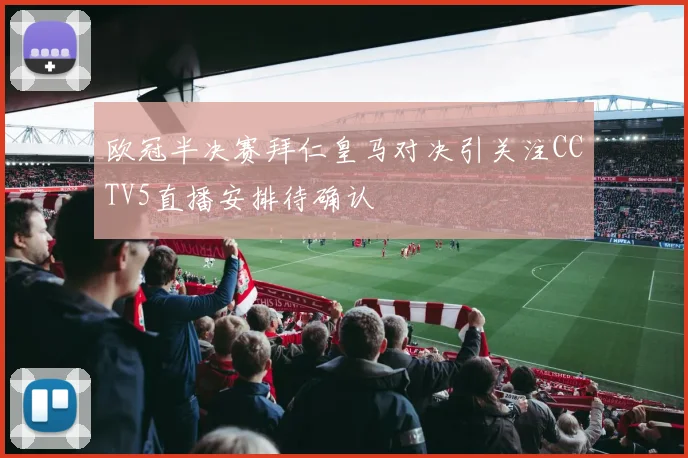 欧冠半决赛拜仁皇马对决引关注CCTV5直播安排待确认
