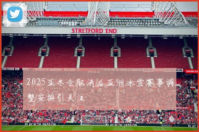 2025亚冬会取消后亚洲冰雪赛事调整安排引关注
