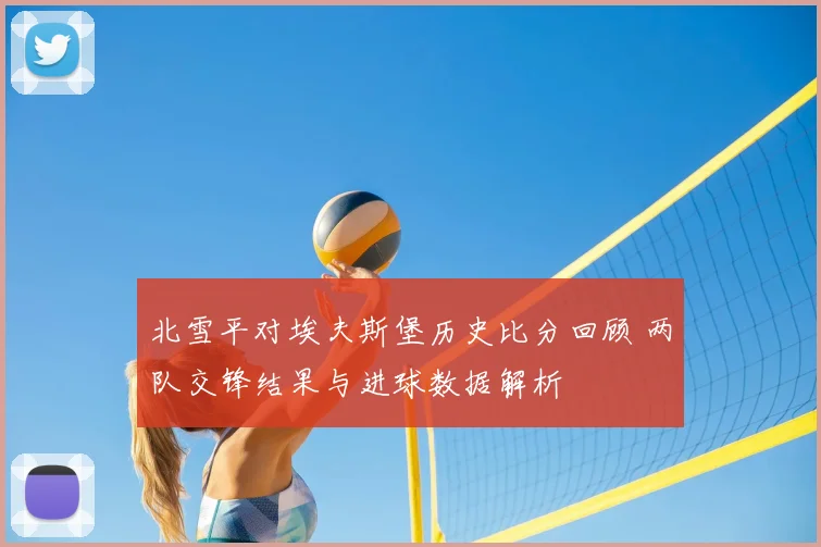 北雪平对埃夫斯堡历史比分回顾 两队交锋结果与进球数据解析