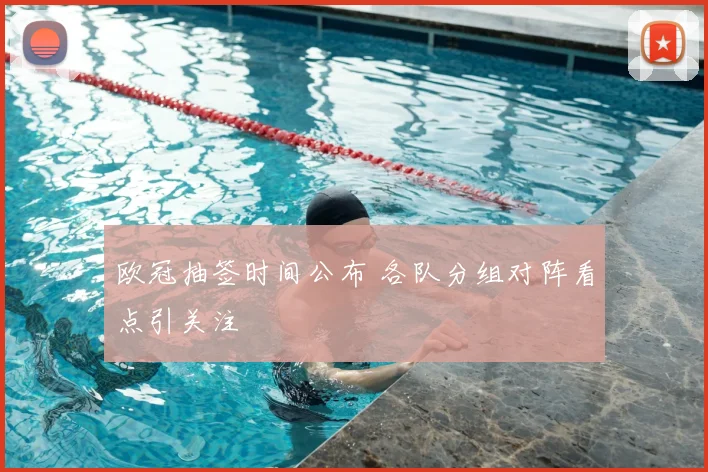 欧冠抽签时间公布 各队分组对阵看点引关注