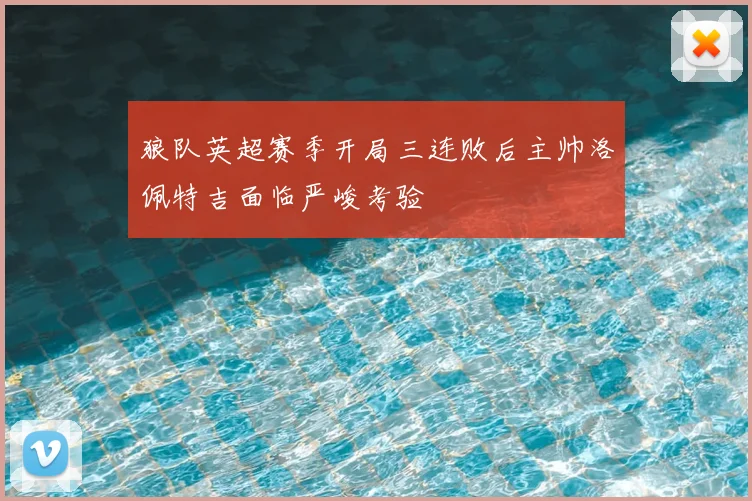 狼队英超赛季开局三连败后主帅洛佩特吉面临严峻考验