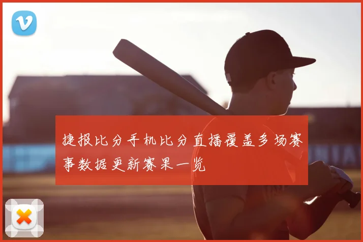 捷报比分手机比分直播覆盖多场赛事数据更新赛果一览