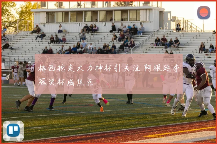 梅西挖走大力神杯引关注 阿根廷夺冠奖杯成焦点