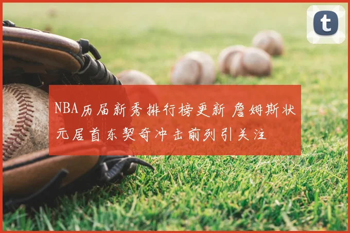 NBA历届新秀排行榜更新 詹姆斯状元居首东契奇冲击前列引关注