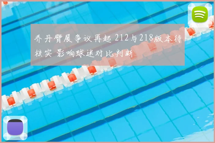 乔丹臂展争议再起 212与218版本待核实 影响球迷对比判断