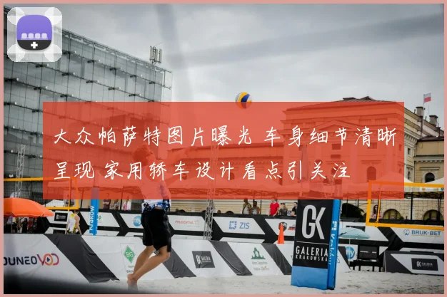 大众帕萨特图片曝光 车身细节清晰呈现 家用轿车设计看点引关注