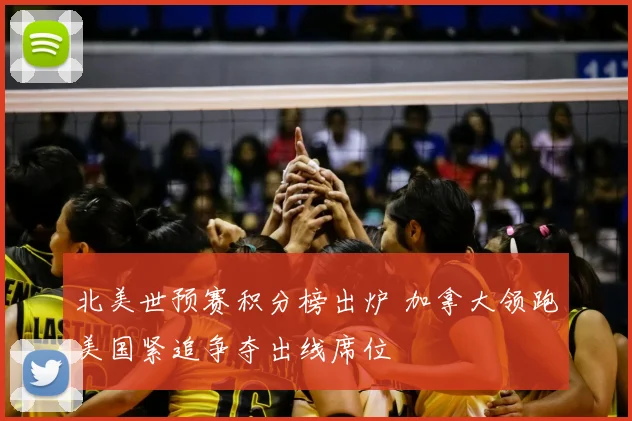 北美世预赛积分榜出炉 加拿大领跑美国紧追争夺出线席位
