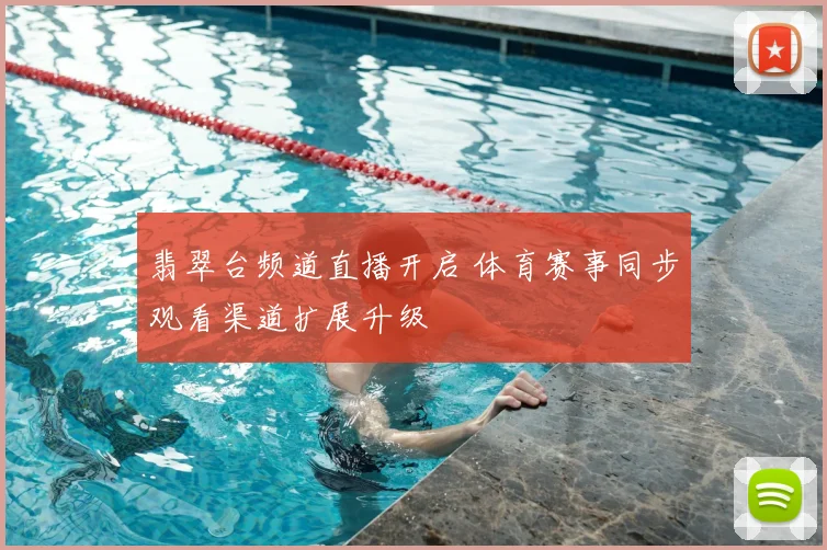 翡翠台频道直播开启 体育赛事同步观看渠道扩展升级