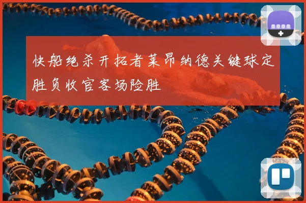 快船绝杀开拓者莱昂纳德关键球定胜负收官客场险胜