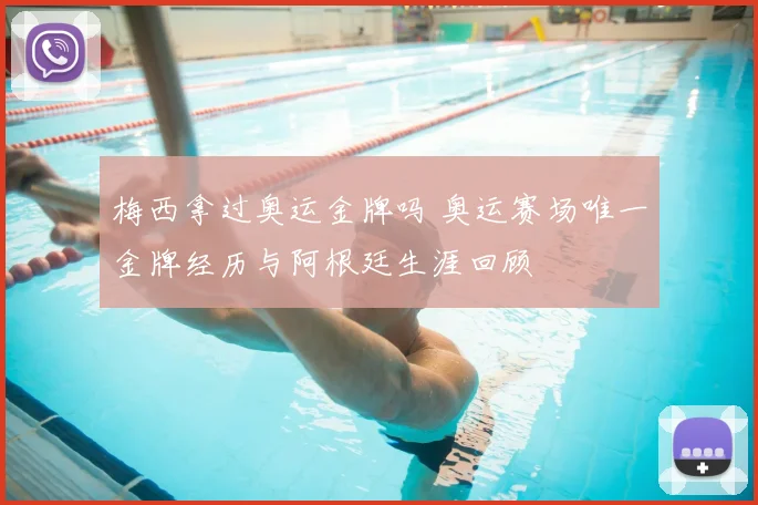 梅西拿过奥运金牌吗 奥运赛场唯一金牌经历与阿根廷生涯回顾