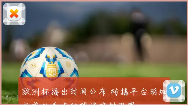 欧洲杯播出时间公布 转播平台明细与首轮看点助球迷安排观赛