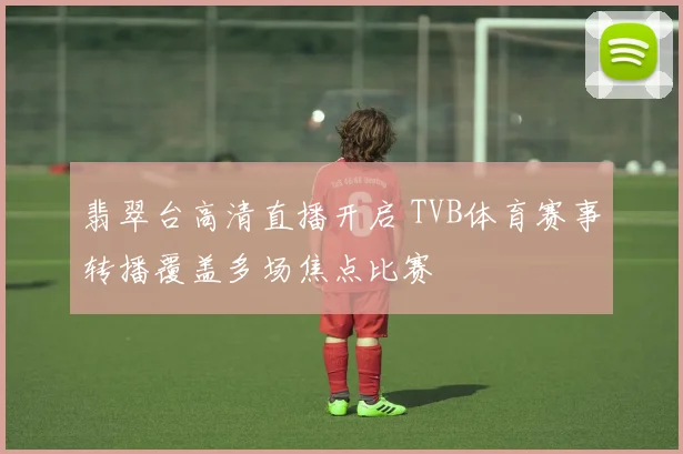翡翠台高清直播开启 TVB体育赛事转播覆盖多场焦点比赛