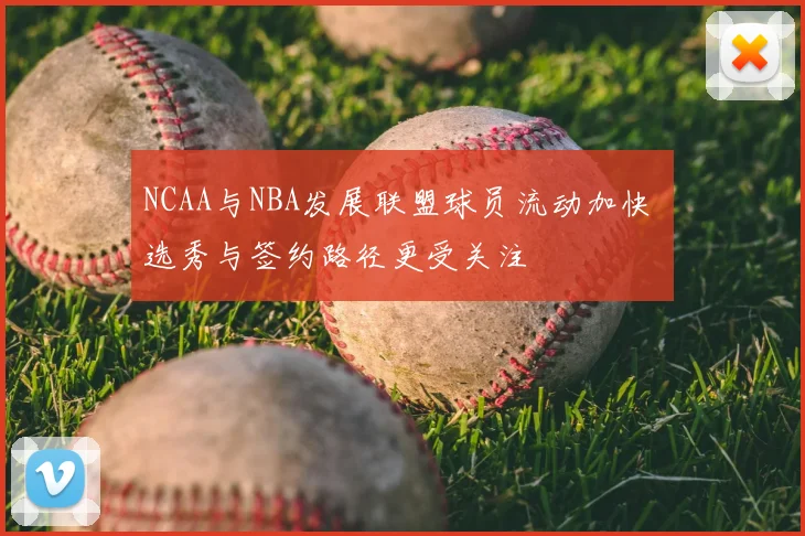 NCAA与NBA发展联盟球员流动加快 选秀与签约路径更受关注