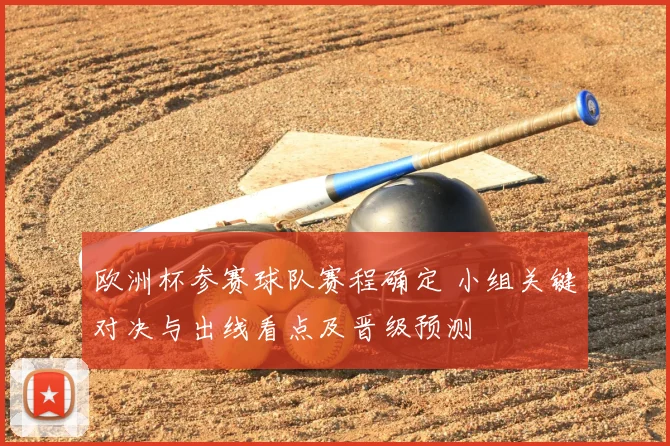 欧洲杯参赛球队赛程确定 小组关键对决与出线看点及晋级预测
