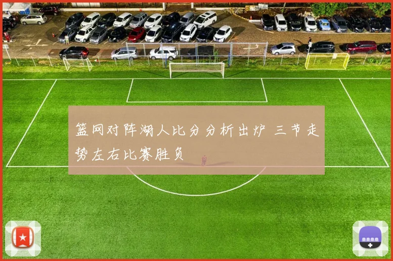 篮网对阵湖人比分分析出炉 三节走势左右比赛胜负