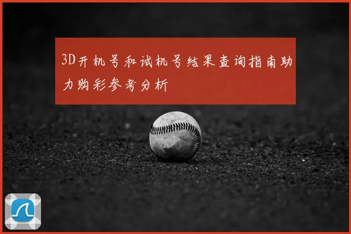 3D开机号和试机号结果查询指南助力购彩参考分析