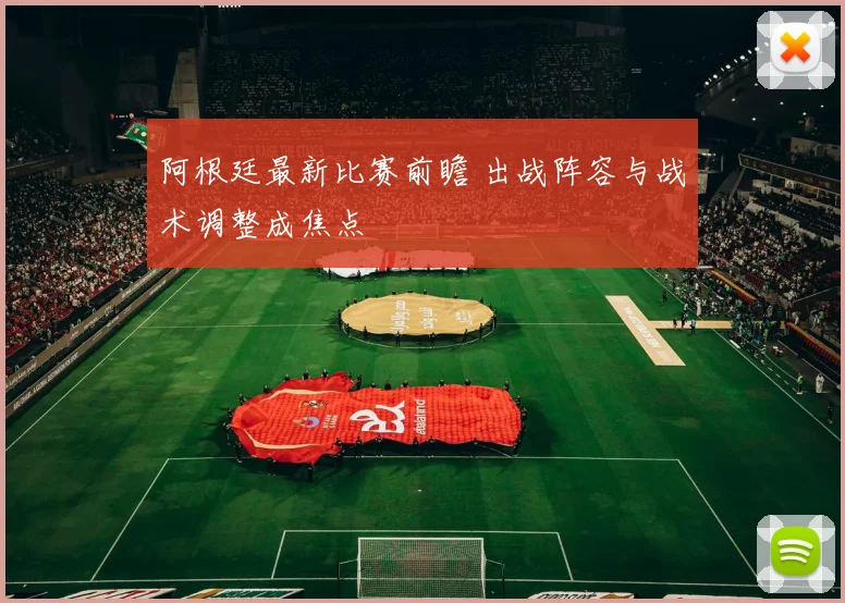 阿根廷最新比赛前瞻 出战阵容与战术调整成焦点