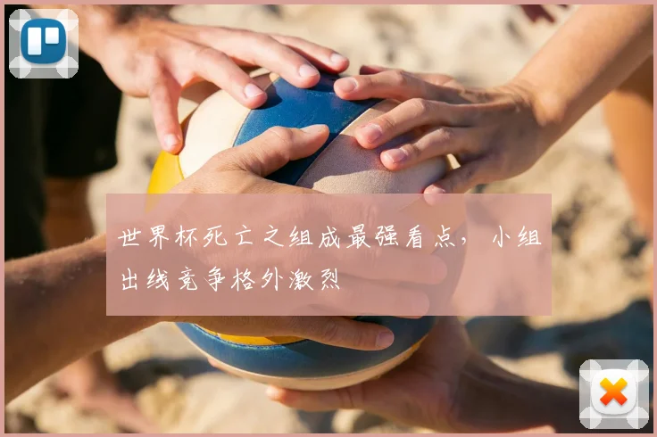 世界杯死亡之组成最强看点，小组出线竞争格外激烈