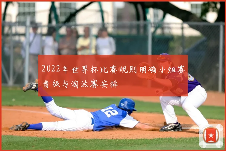 2022年世界杯比赛规则明确小组赛晋级与淘汰赛安排