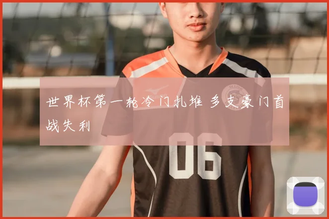 世界杯第一轮冷门扎堆 多支豪门首战失利