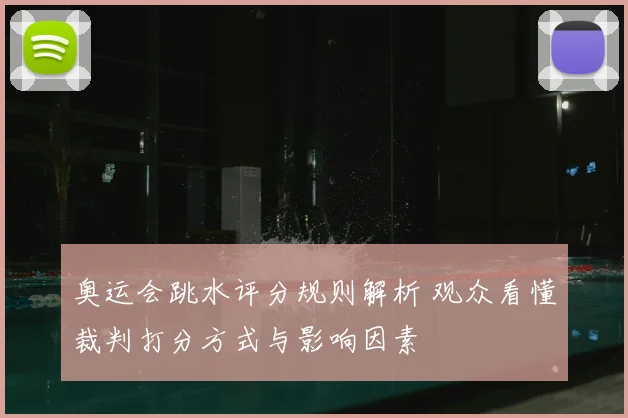 奥运会跳水评分规则解析 观众看懂裁判打分方式与影响因素