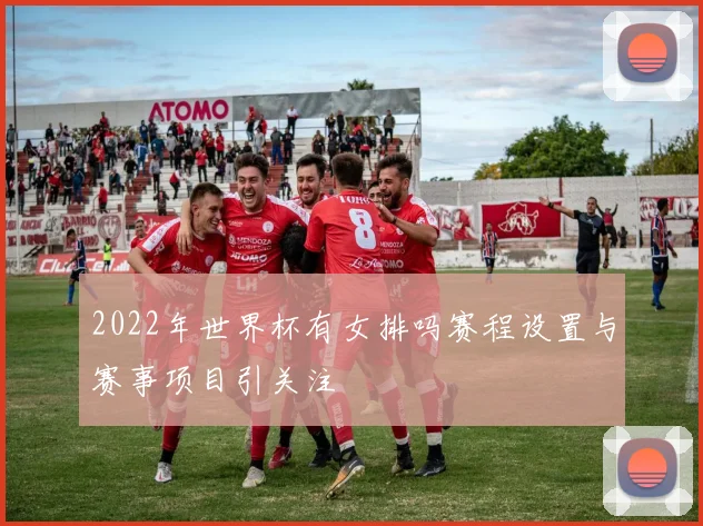 2022年世界杯有女排吗赛程设置与赛事项目引关注