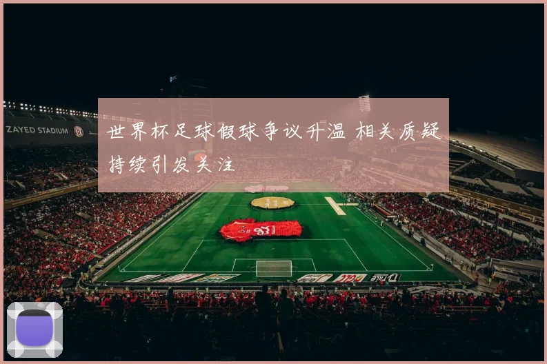 世界杯足球假球争议升温 相关质疑持续引发关注